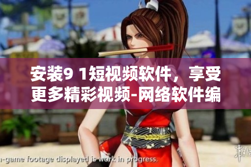 安裝9 1短視頻軟件，享受更多精彩視頻-網(wǎng)絡(luò)軟件編輯推薦