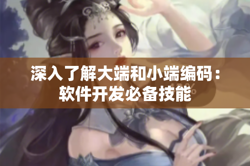 深入了解大端和小端編碼：軟件開發(fā)必備技能