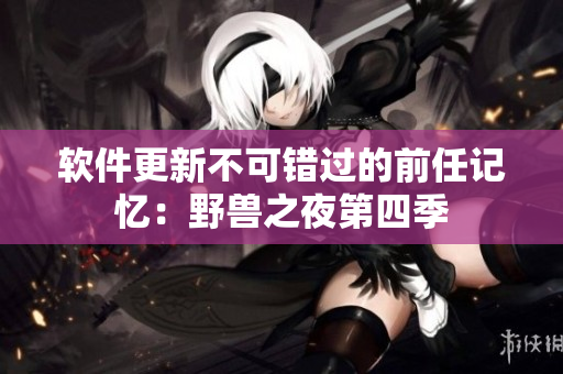 軟件更新不可錯(cuò)過(guò)的前任記憶：野獸之夜第四季