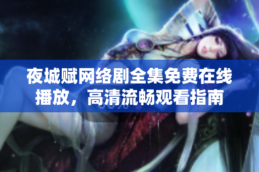 夜城賦網(wǎng)絡(luò)劇全集免費在線播放，高清流暢觀看指南