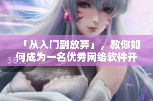 「從入門到放棄」，教你如何成為一名優(yōu)秀網(wǎng)絡(luò)軟件開發(fā)者