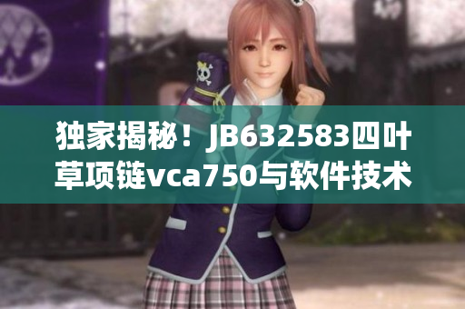 獨家揭秘！JB632583四葉草項鏈vca750與軟件技術(shù)融合的前沿創(chuàng)新