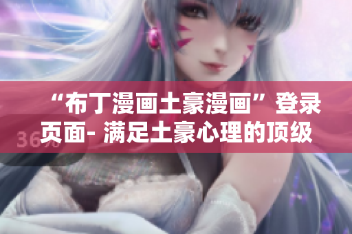 “布丁漫畫土豪漫畫”登錄頁面- 滿足土豪心理的頂級韓漫源泉