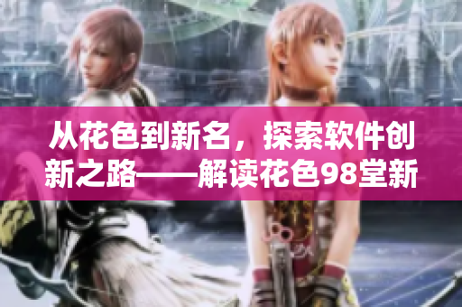 從花色到新名，探索軟件創(chuàng)新之路——解讀花色98堂新網(wǎng)名理念