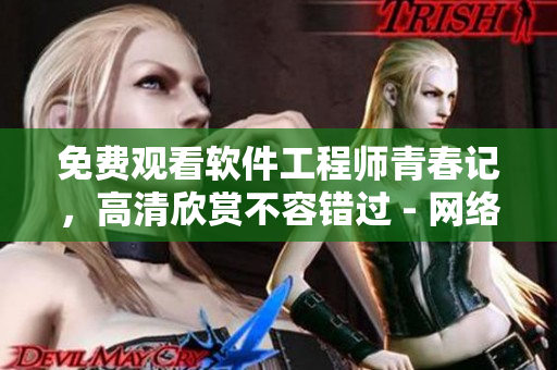 免費(fèi)觀看軟件工程師青春記，高清欣賞不容錯(cuò)過 - 網(wǎng)絡(luò)軟件技術(shù)揭秘