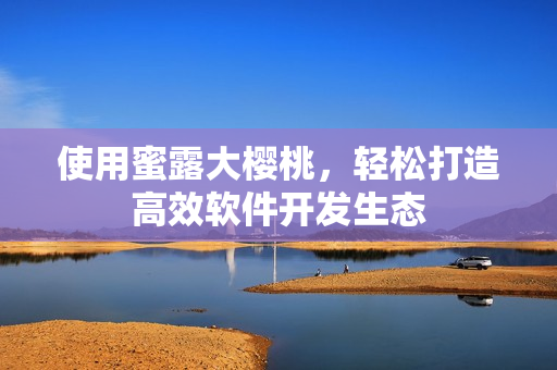 使用蜜露大櫻桃，輕松打造高效軟件開發(fā)生態(tài)