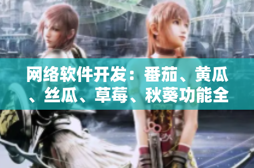 網(wǎng)絡(luò)軟件開發(fā)：番茄、黃瓜、絲瓜、草莓、秋葵功能全揭秘