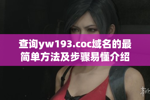 查詢yw193.coc域名的最簡單方法及步驟易懂介紹