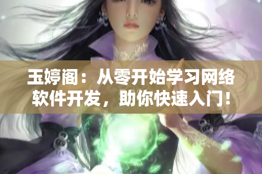 玉婷閣：從零開始學習網(wǎng)絡軟件開發(fā)，助你快速入門！