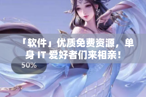 「軟件」優(yōu)質(zhì)免費(fèi)資源，單身 IT 愛好者們來相親！