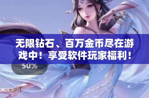 無限鉆石、百萬金幣盡在游戲中！享受軟件玩家福利！