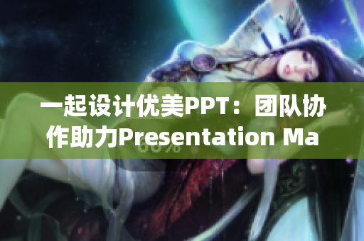 一起設計優(yōu)美PPT：團隊協(xié)作助力Presentation Magic