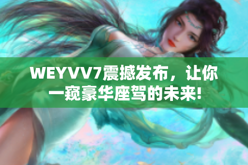 WEYVV7震撼發(fā)布，讓你一窺豪華座駕的未來!