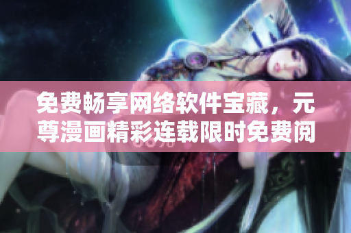 免費(fèi)暢享網(wǎng)絡(luò)軟件寶藏，元尊漫畫精彩連載限時(shí)免費(fèi)閱讀