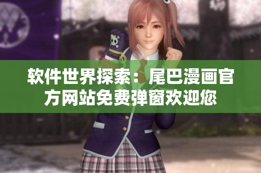 軟件世界探索：尾巴漫畫官方網(wǎng)站免費彈窗歡迎您