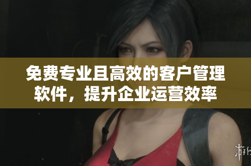 免費(fèi)專業(yè)且高效的客戶管理軟件，提升企業(yè)運(yùn)營效率