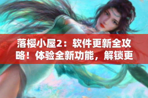 落櫻小屋2：軟件更新全攻略！體驗(yàn)全新功能，解鎖更多技巧！