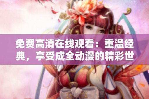 免費(fèi)高清在線觀看：重溫經(jīng)典，享受成全動(dòng)漫的精彩世界