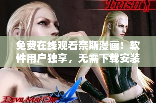 免費在線觀看奈斯漫畫！軟件用戶獨享，無需下載安裝！