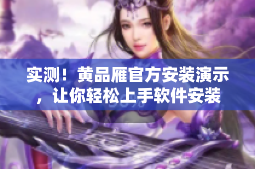 實(shí)測(cè)！黃品雁官方安裝演示，讓你輕松上手軟件安裝