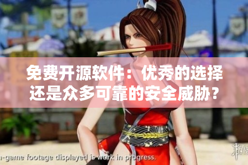 免費開源軟件：優(yōu)秀的選擇還是眾多可靠的安全威脅？- 一個編輯的思考