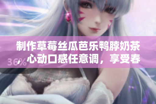 制作草莓絲瓜芭樂鴨脖奶茶，心動口感任意調(diào)，享受春夏飲品新風(fēng)尚！