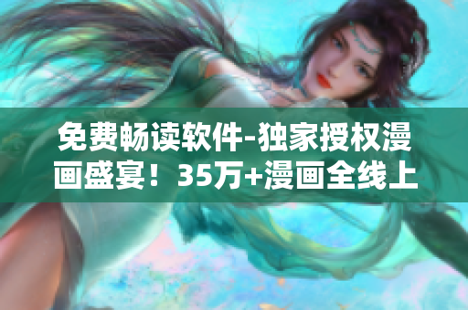 免費暢讀軟件-獨家授權(quán)漫畫盛宴！35萬+漫畫全線上，全天候欣賞！