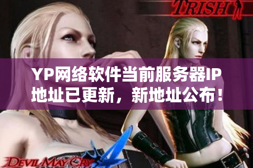 YP網(wǎng)絡(luò)軟件當(dāng)前服務(wù)器IP地址已更新，新地址公布！