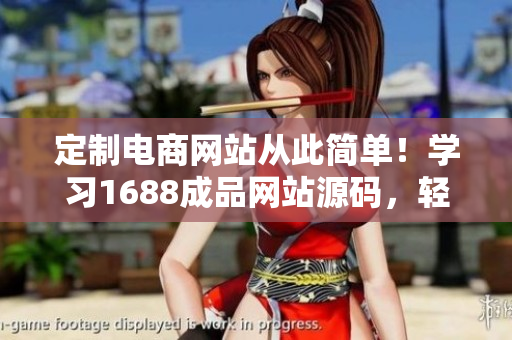 定制電商網(wǎng)站從此簡單！學(xué)習(xí)1688成品網(wǎng)站源碼，輕松自主建站