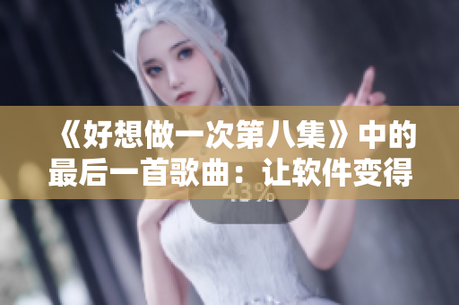 《好想做一次第八集》中的最后一首歌曲：讓軟件變得更好用！
