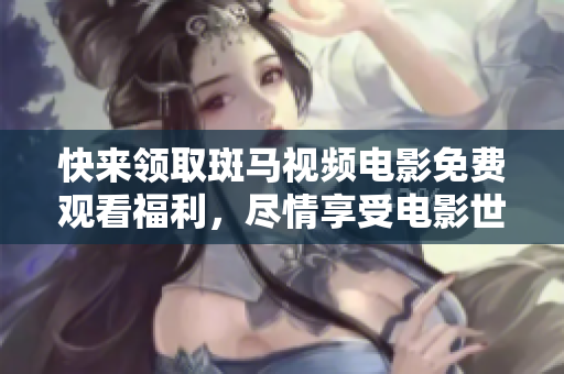 快來(lái)領(lǐng)取斑馬視頻電影免費(fèi)觀看福利，盡情享受電影世界的精彩吧！