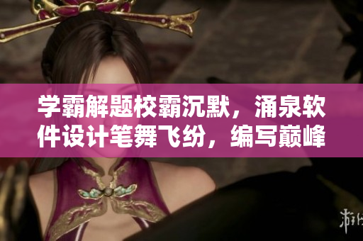 學(xué)霸解題校霸沉默，涌泉軟件設(shè)計(jì)筆舞飛紛，編寫(xiě)巔峰程序者