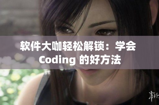 軟件大咖輕松解鎖：學會 Coding 的好方法