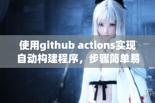 使用github actions實現(xiàn)自動構(gòu)建程序，步驟簡單易懂