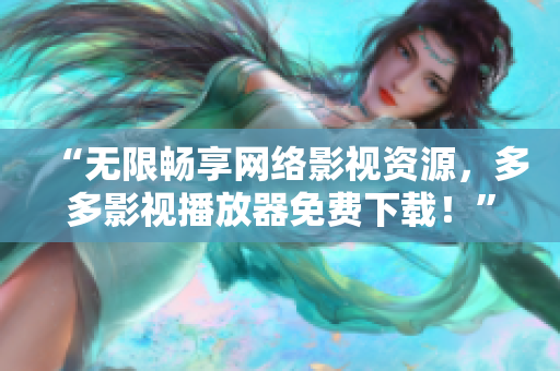 “無限暢享網(wǎng)絡(luò)影視資源，多多影視播放器免費(fèi)下載！”