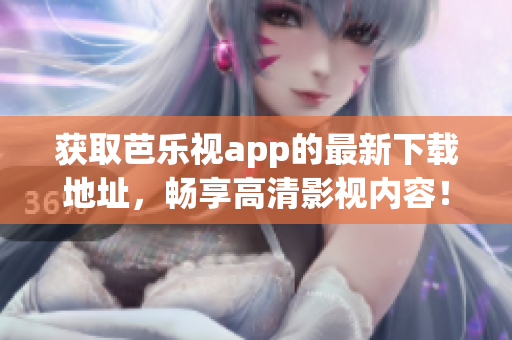 獲取芭樂視app的最新下載地址，暢享高清影視內容！
