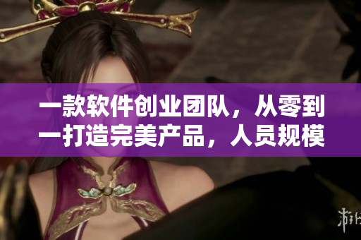 一款軟件創(chuàng)業(yè)團(tuán)隊(duì)，從零到一打造完美產(chǎn)品，人員規(guī)模從1到6