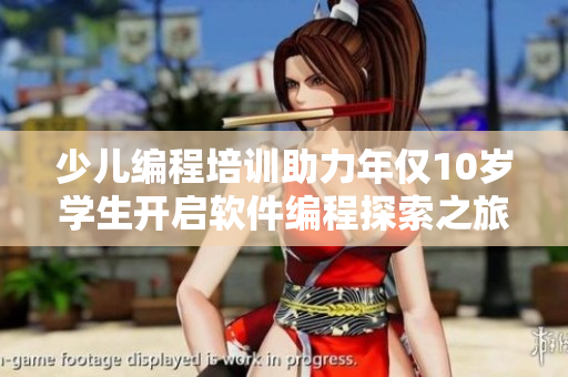 少兒編程培訓(xùn)助力年僅10歲學(xué)生開啟軟件編程探索之旅