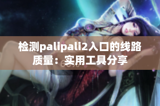 檢測(cè)palipali2入口的線路質(zhì)量：實(shí)用工具分享