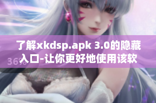了解xkdsp.apk 3.0的隱藏入口-讓你更好地使用該軟件！