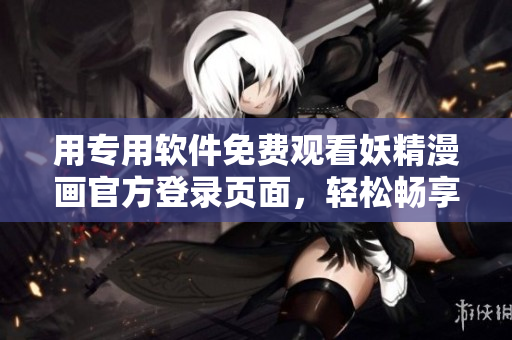 用專用軟件免費(fèi)觀看妖精漫畫官方登錄頁(yè)面，輕松暢享精彩內(nèi)容