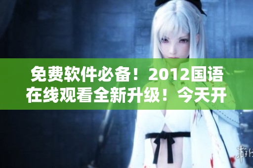 免費(fèi)軟件必備！2012國(guó)語(yǔ)在線觀看全新升級(jí)！今天開(kāi)始，暢享高清電影資源！