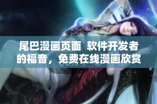 尾巴漫畫頁面  軟件開發(fā)者的福音，免費在線漫畫欣賞