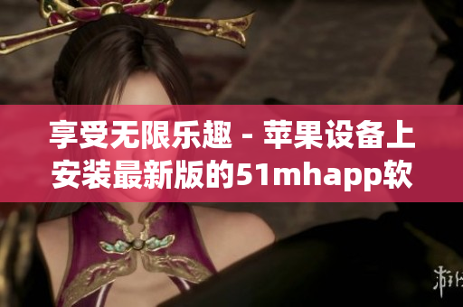 享受無限樂趣 - 蘋果設(shè)備上安裝最新版的51mhapp軟件包