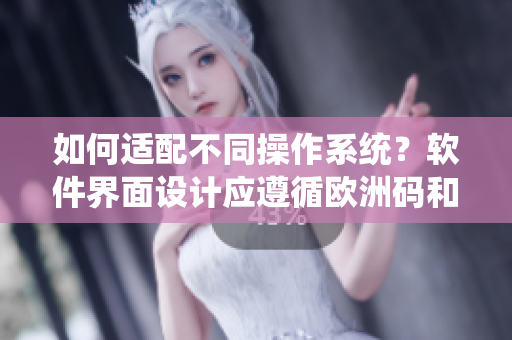 如何適配不同操作系統(tǒng)？軟件界面設(shè)計應(yīng)遵循歐洲碼和亞洲碼尺碼區(qū)別？