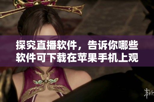 探究直播軟件，告訴你哪些軟件可下載在蘋果手機(jī)上觀看直播