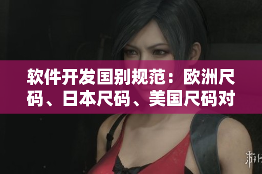 軟件開發(fā)國(guó)別規(guī)范：歐洲尺碼、日本尺碼、美國(guó)尺碼對(duì)比