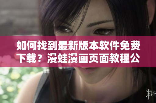 如何找到最新版本軟件免費下載？漫蛙漫畫頁面教程公開揭秘