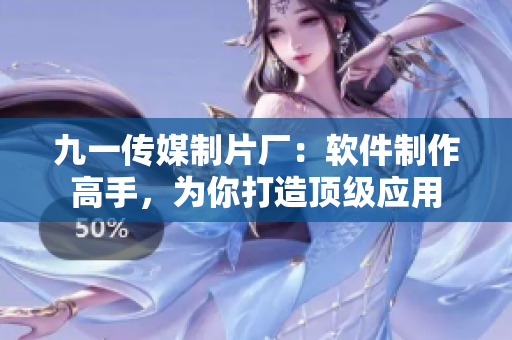 九一傳媒制片廠：軟件制作高手，為你打造頂級應(yīng)用