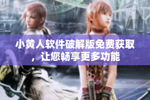 小黃人軟件破解版免費獲取，讓您暢享更多功能